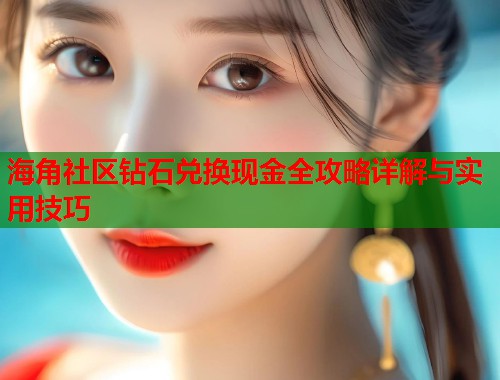 海角社区钻石兑换现金全攻略详解与实用技巧