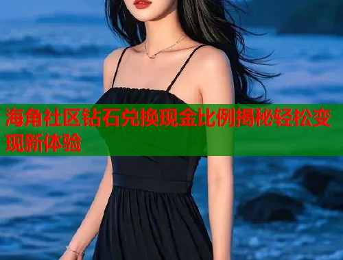 海角社区钻石兑换现金比例揭秘轻松变现新体验