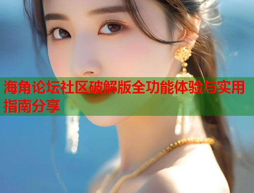 海角论坛社区破解版全功能体验与实用指南分享