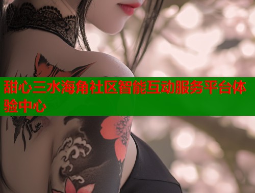甜心三水海角社区智能互动服务平台体验中心