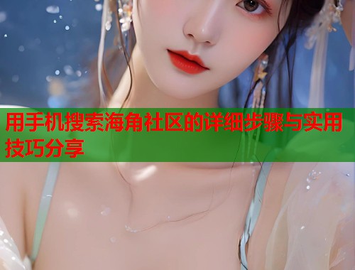 用手机搜索海角社区的详细步骤与实用技巧分享