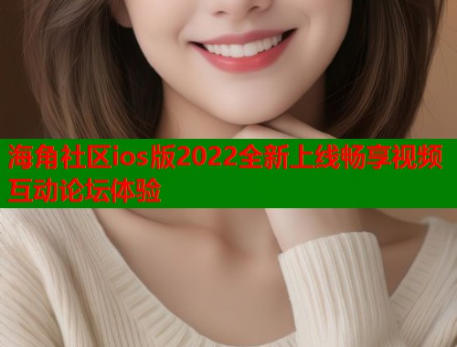 海角社区ios版2022全新上线畅享视频互动论坛体验