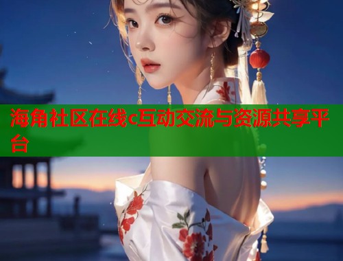 海角社区在线c互动交流与资源共享平台