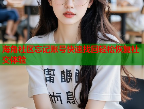 海角社区忘记账号快速找回轻松恢复社交体验