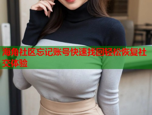 海角社区忘记账号快速找回轻松恢复社交体验