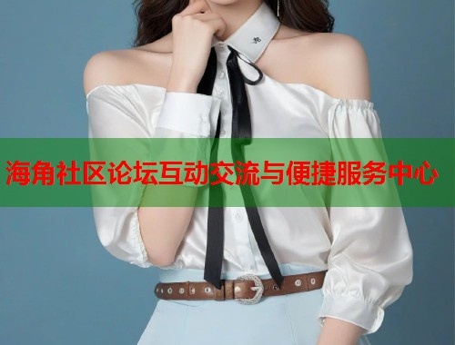 海角社区论坛互动交流与便捷服务中心