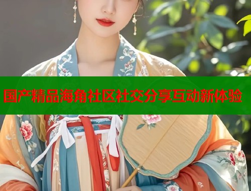 国产精品海角社区社交分享互动新体验
