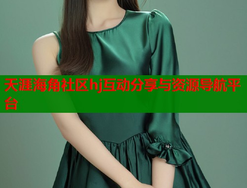 天涯海角社区hj互动分享与资源导航平台