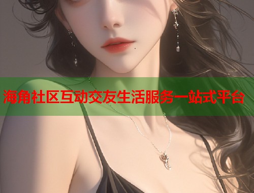海角社区互动交友生活服务一站式平台