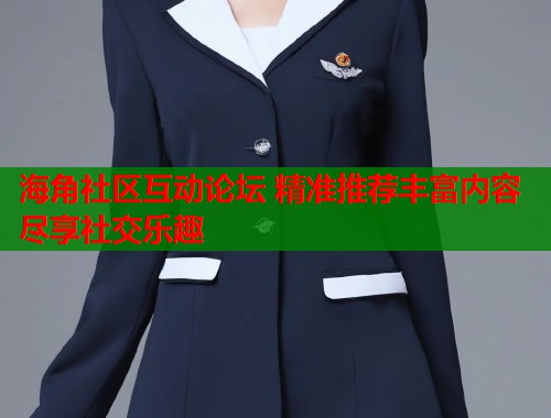 海角社区互动论坛 精准推荐丰富内容尽享社交乐趣