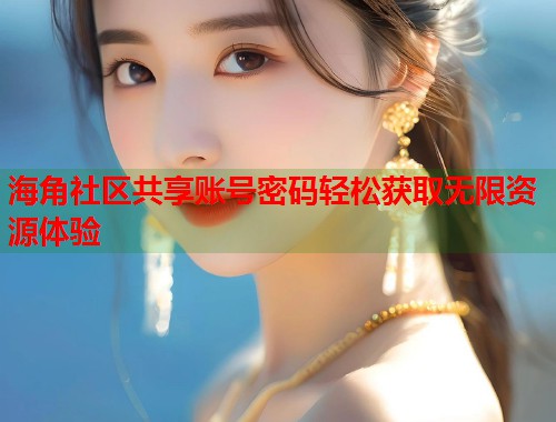 海角社区共享账号密码轻松获取无限资源体验